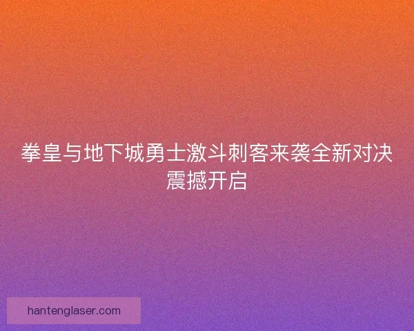 拳皇与地下城勇士激斗刺客来袭全新对决震撼开启