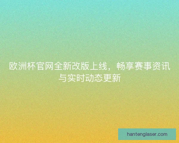 欧洲杯官网全新改版上线，畅享赛事资讯与实时动态更新