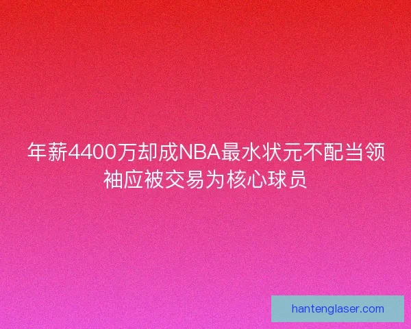 年薪4400万却成NBA最水状元不配当领袖应被交易为核心球员