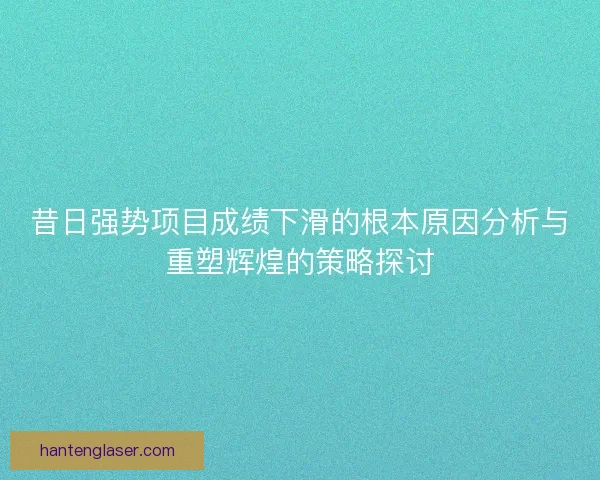 昔日强势项目成绩下滑的根本原因分析与重塑辉煌的策略探讨