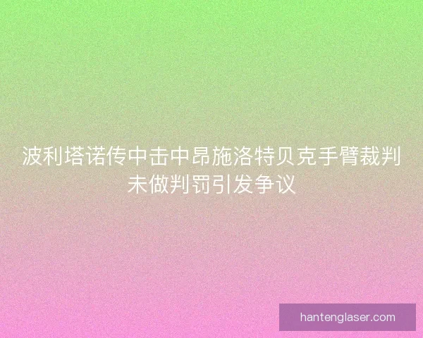 波利塔诺传中击中昂施洛特贝克手臂裁判未做判罚引发争议