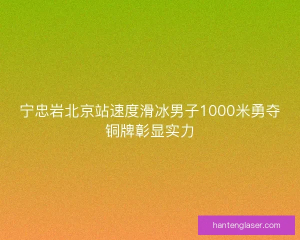 宁忠岩北京站速度滑冰男子1000米勇夺铜牌彰显实力