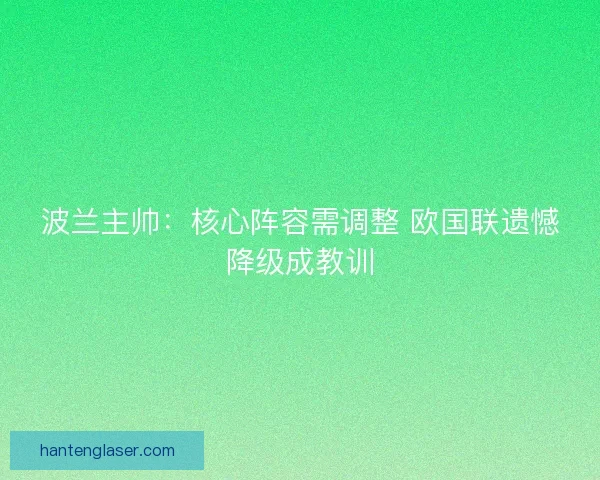 波兰主帅：核心阵容需调整 欧国联遗憾降级成教训