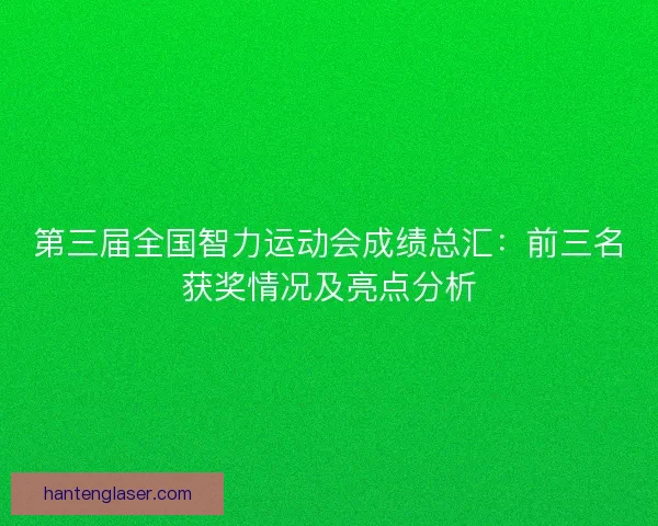 第三届全国智力运动会成绩总汇：前三名获奖情况及亮点分析